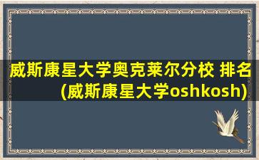 威斯康星大学奥克莱尔分校 排名(威斯康星大学oshkosh)